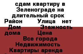 сдам квартиру в Зеленограде на длительный срок › Район ­ 5 › Улица ­ нет › Дом ­ 513 › Этажность дома ­ 14 › Цена ­ 20 000 - Все города Недвижимость » Квартиры аренда   . Адыгея респ.,Адыгейск г.